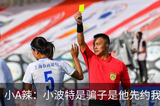 小A辣：小波特是骗子是他先约我的 在酒店见面后就发生了关系