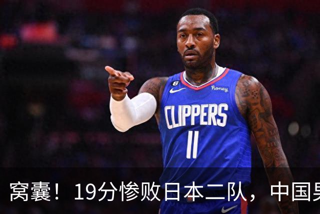 窝囊！19分惨败日本二队，中国男篮连续两届无缘决赛，媒体人喊话杜锋接手